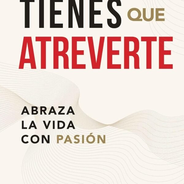 Tienes que atreverte: Abraza la vida con pasión